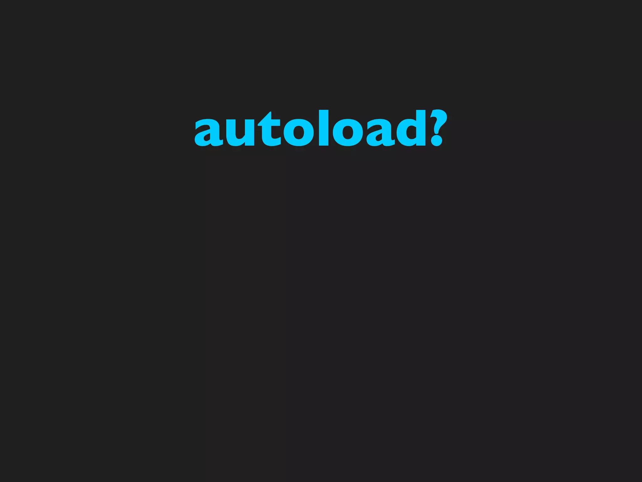 autoload?
 