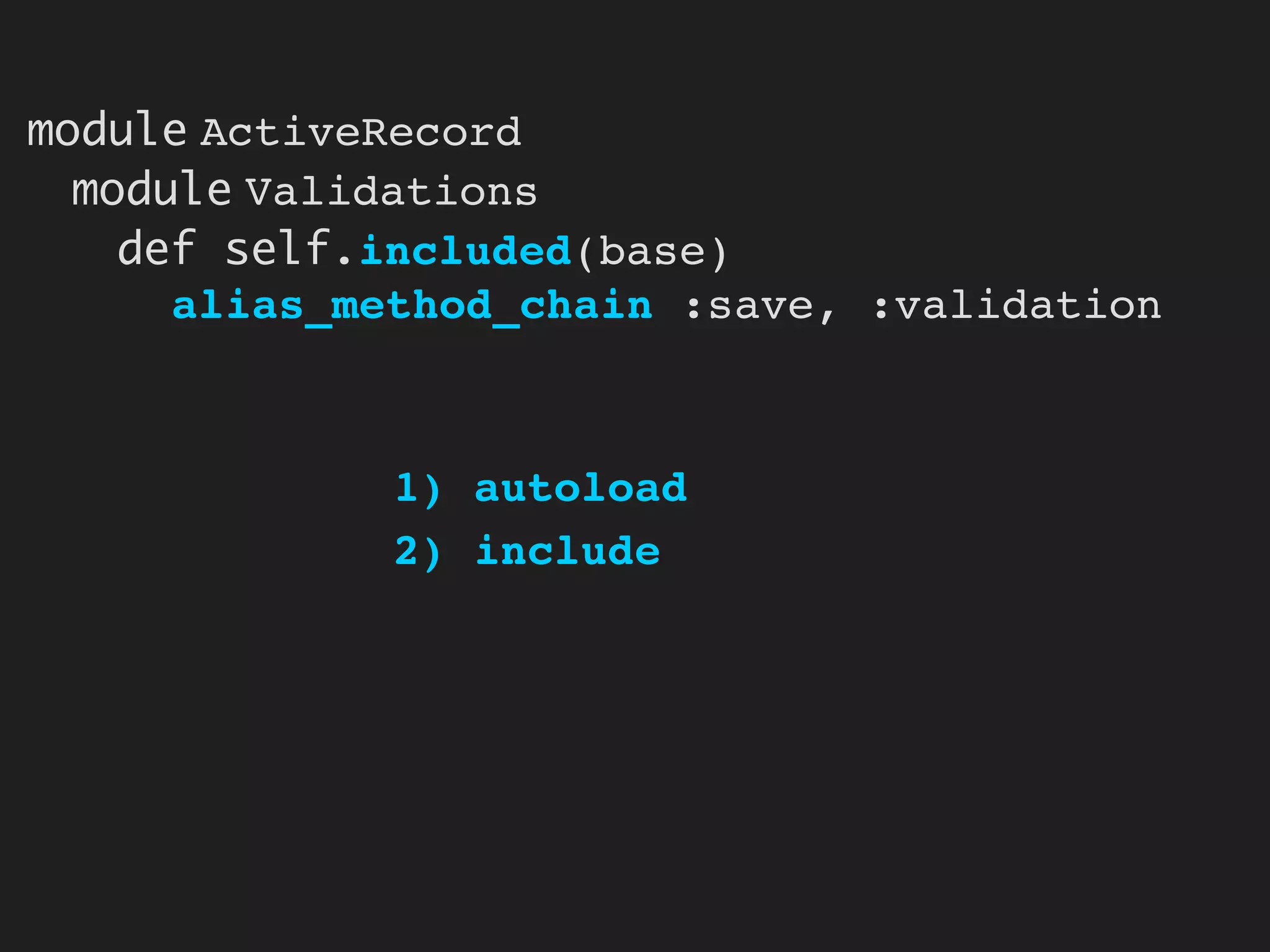 module ActiveRecord
  module Validations
    def self.included(base)
      alias_method_chain :save, :validation



             1) autoload
             2) include
 