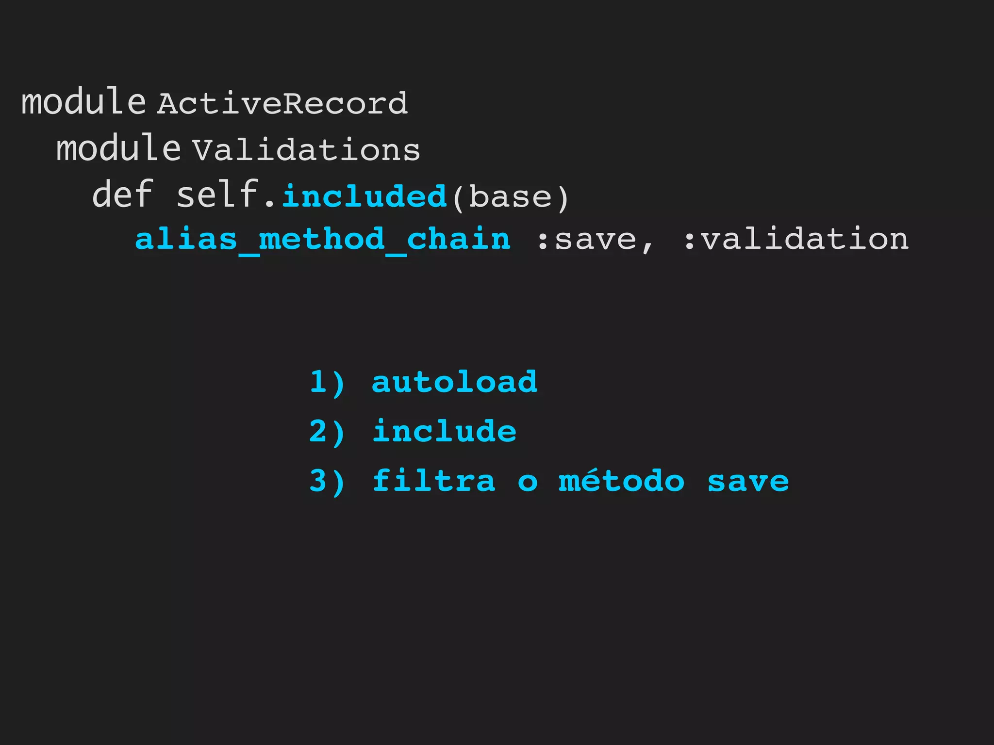 module ActiveRecord
  module Validations
    def self.included(base)
      alias_method_chain :save, :validation



             1) autoload
             2) include
             3) filtra o método save
 