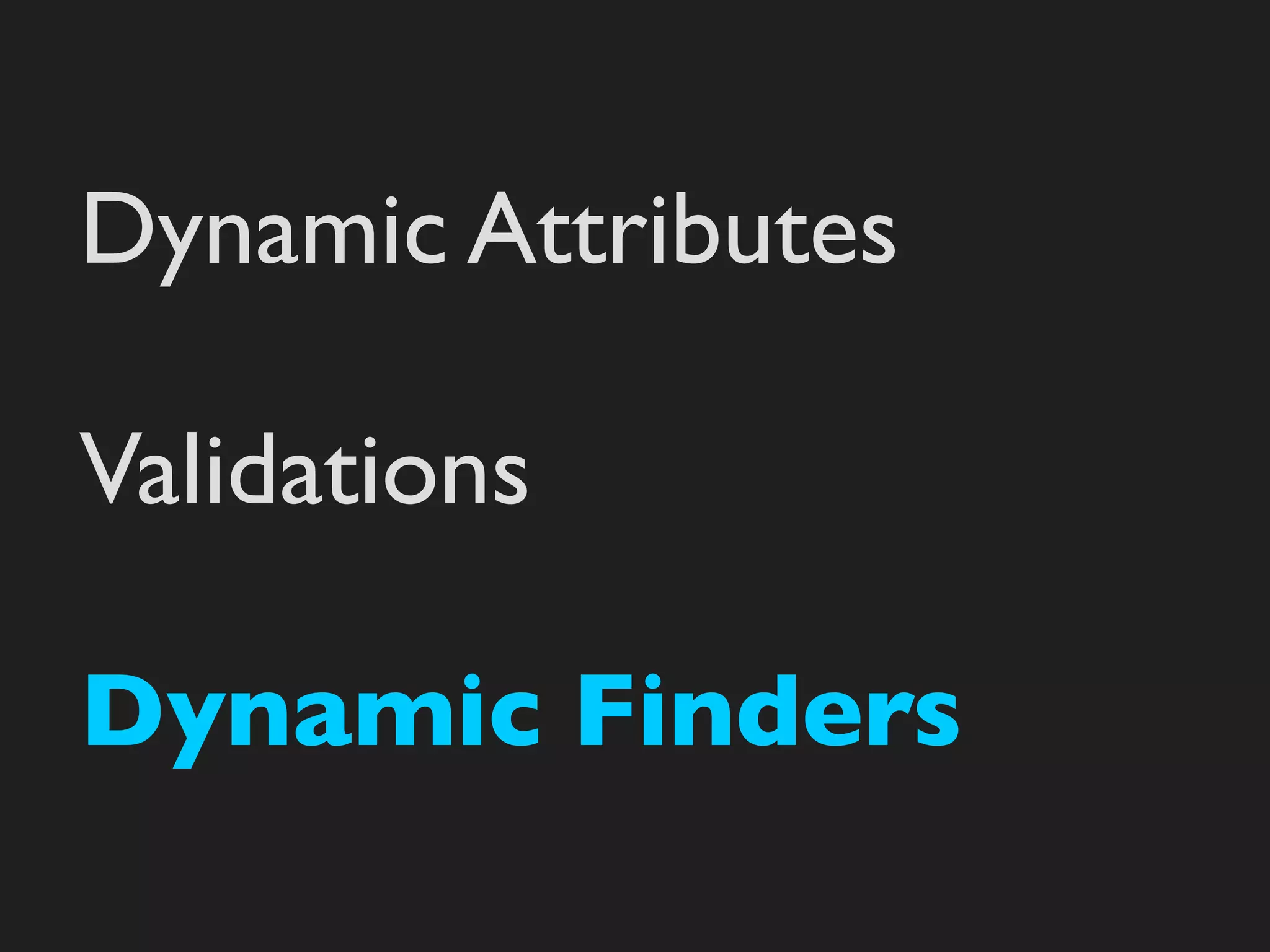 Dynamic Attributes

Validations

Dynamic Finders
 