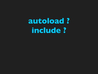 autoload ?
 include ?
 