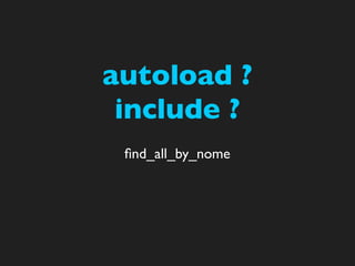 autoload ?
 include ?
 ﬁnd_all_by_nome
 