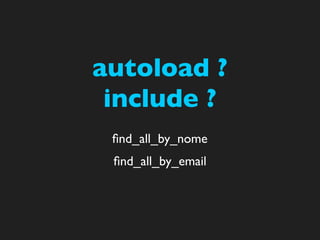 autoload ?
 include ?
 ﬁnd_all_by_nome
 ﬁnd_all_by_email
 