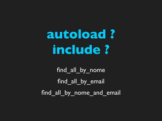 autoload ?
  include ?
    ﬁnd_all_by_nome
     ﬁnd_all_by_email
ﬁnd_all_by_nome_and_email
 