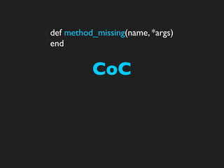 def method_missing(name, *args)
end


          CoC
 