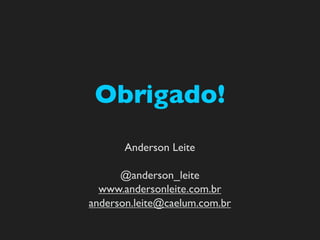 Obrigado!
       Anderson Leite

      @anderson_leite
  www.andersonleite.com.br
anderson.leite@caelum.com.br
 