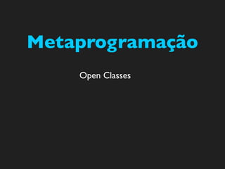 Metaprogramação
    Open Classes
 