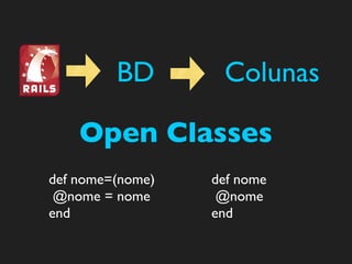 BD        Colunas

    Open Classes
def nome=(nome)   def nome
 @nome = nome      @nome
end               end
 