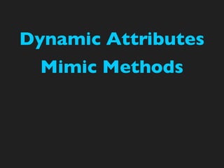 Dynamic Attributes
  Mimic Methods
 