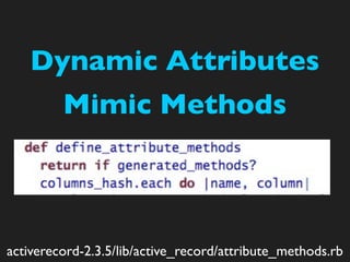 Dynamic Attributes
         Mimic Methods



activerecord-2.3.5/lib/active_record/attribute_methods.rb
 