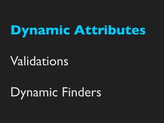 Dynamic Attributes

Validations

Dynamic Finders
 