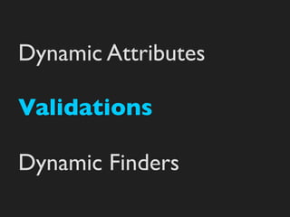 Dynamic Attributes

Validations

Dynamic Finders
 