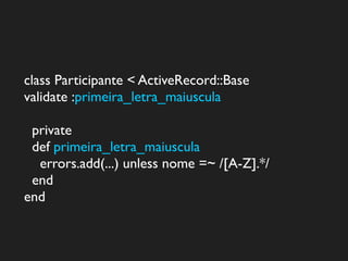 class Participante < ActiveRecord::Base
validate :primeira_letra_maiuscula

 private
 def primeira_letra_maiuscula
  errors.add(...) unless nome =~ /[A-Z].*/
 end
end
 