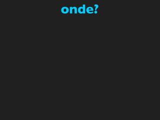onde?
 