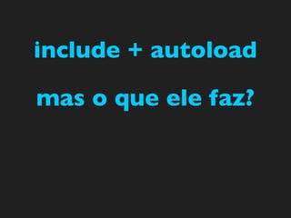 include + autoload

mas o que ele faz?
 
