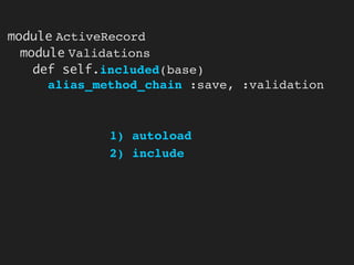 module ActiveRecord
  module Validations
    def self.included(base)
      alias_method_chain :save, :validation



             1) autoload
             2) include
 