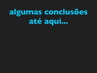 algumas conclusões
    até aqui...
 