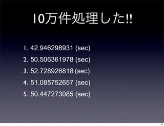 10I!!
1. 42.946298931 (sec)
2. 50.506361978 (sec)
3. 52.728926818 (sec)
4. 51.085752657 (sec)
5. 50.447273085 (sec)

16

 