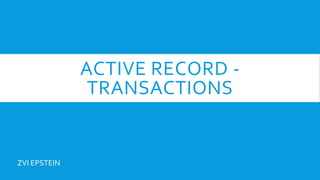 ACTIVE RECORD -
TRANSACTIONS
ZVI EPSTEIN
 