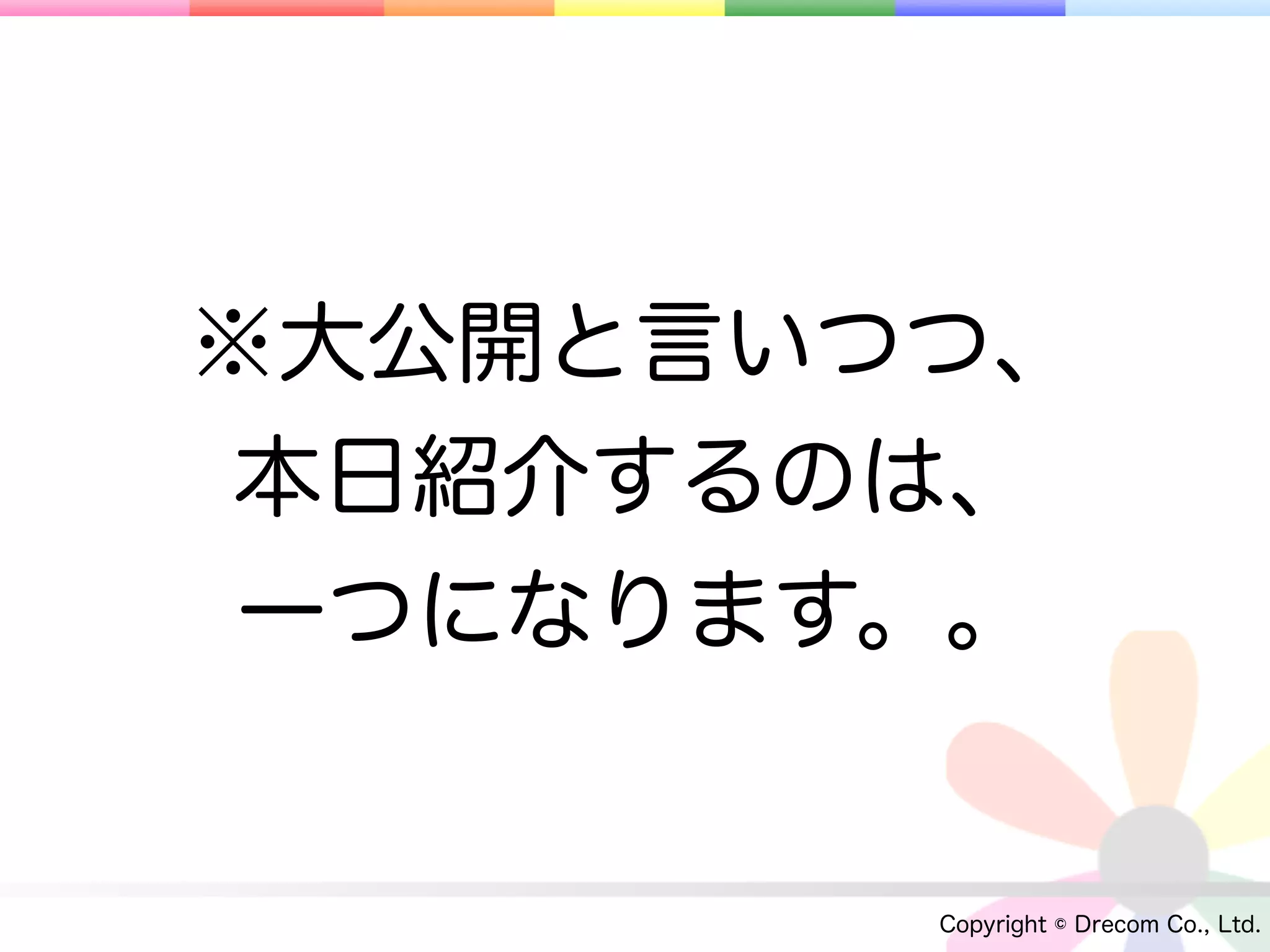 ※大公開と言いつつ、
 本日紹介するのは、
 一つになります。。


        Copyright © Drecom Co., Ltd.
 