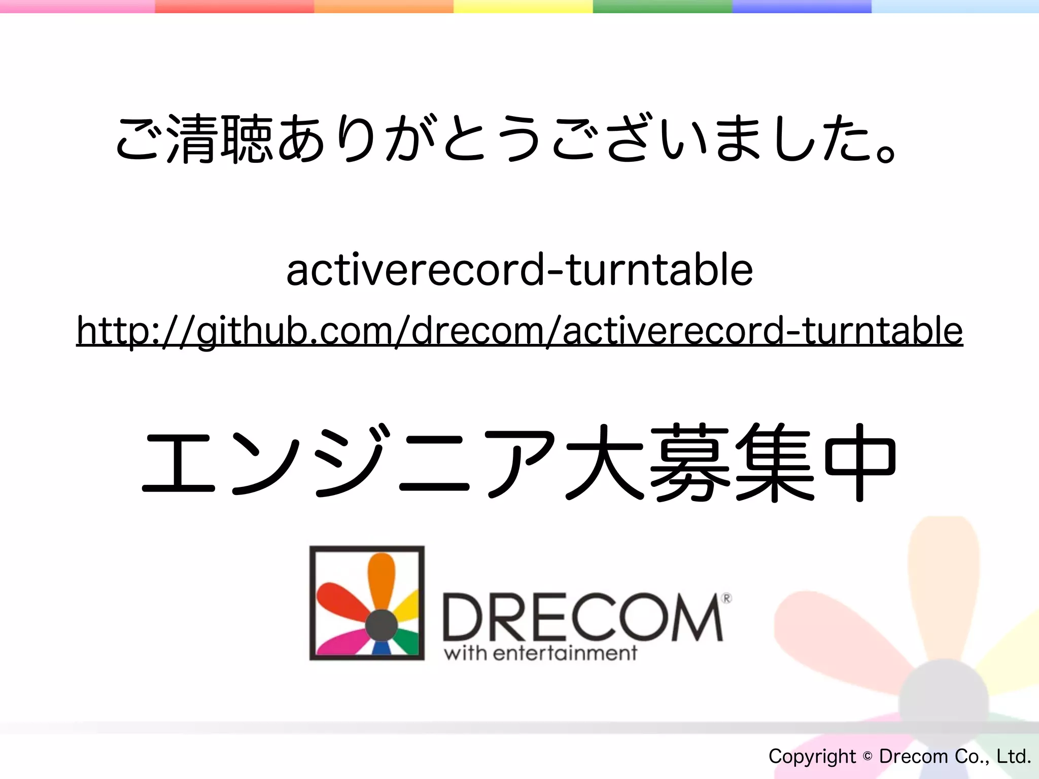 ご清聴ありがとうございました。

           activerecord-turntable
http://github.com/drecom/activerecord-turntable



   エンジニア大募集中


                                    Copyright © Drecom Co., Ltd.
 