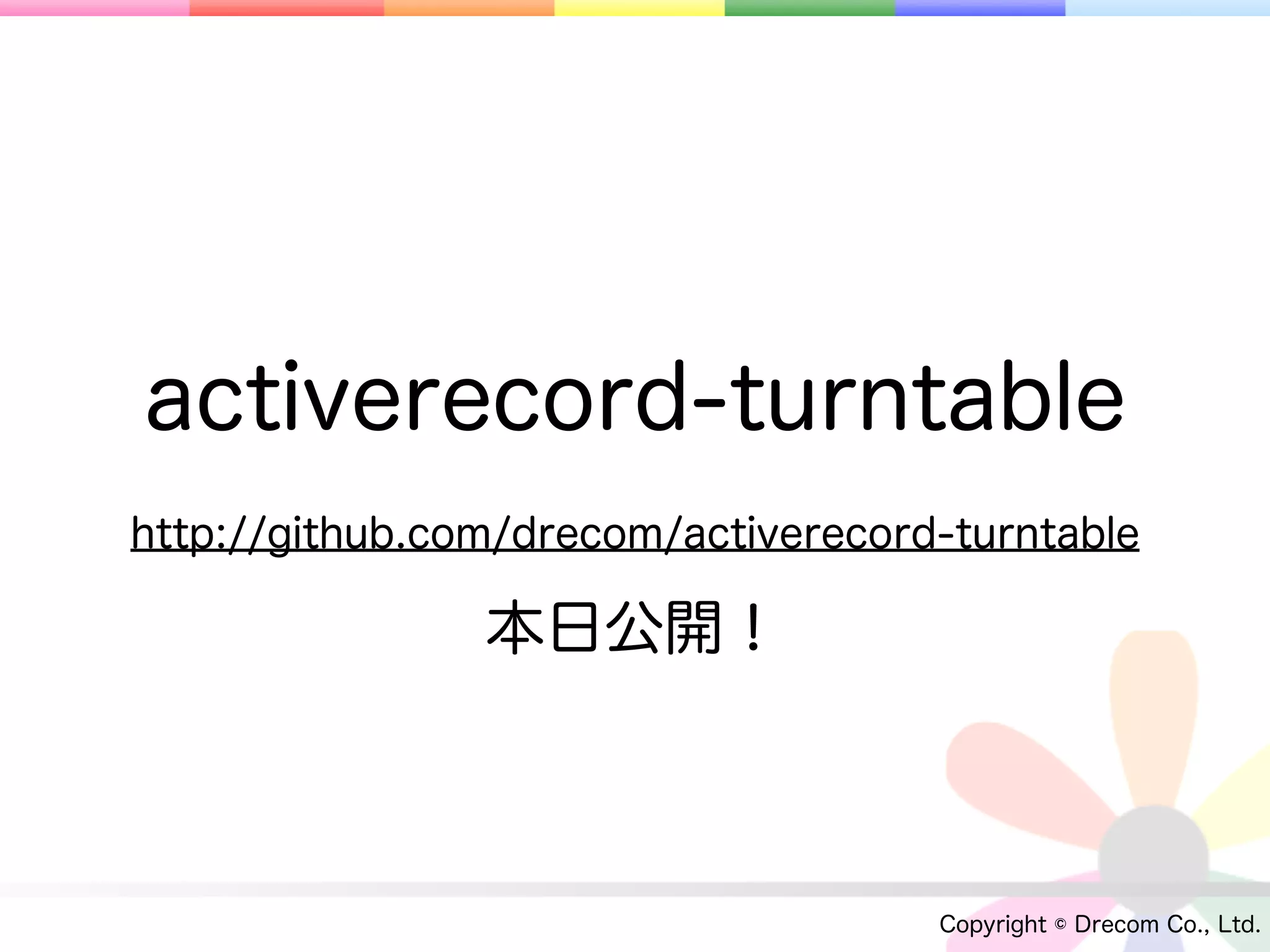 activerecord-turntable
http://github.com/drecom/activerecord-turntable

                本日公開！



                                     Copyright © Drecom Co., Ltd.
 