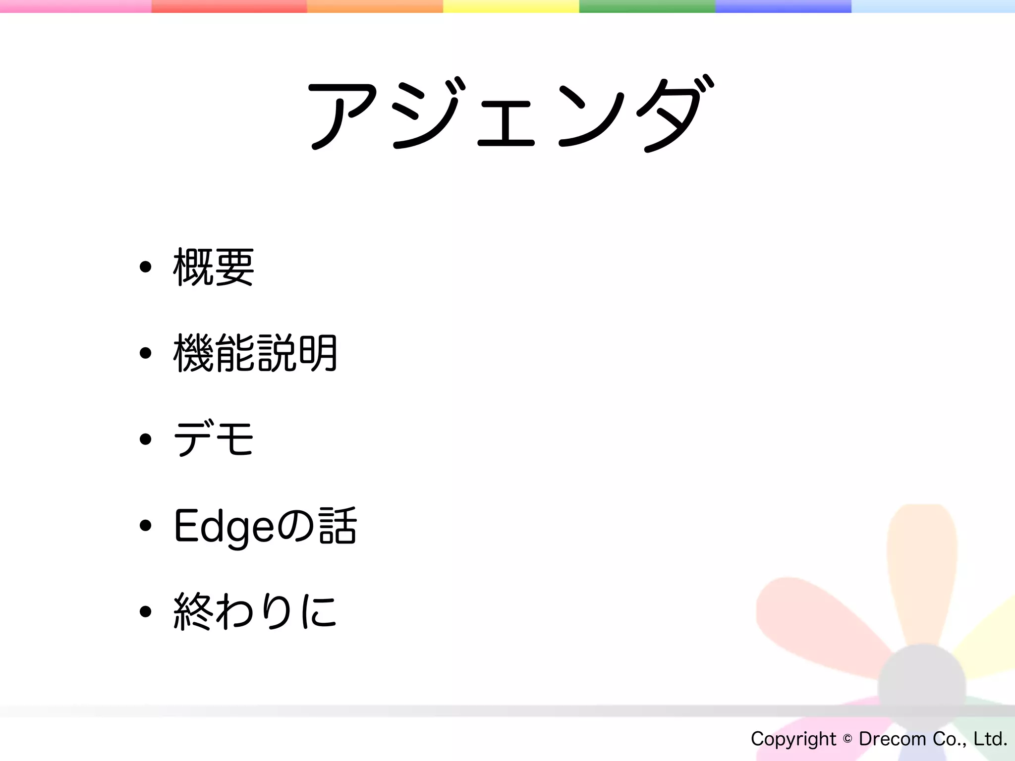 アジェンダ
• 概要
• 機能説明
• デモ
• Edgeの話
• 終わりに
             Copyright © Drecom Co., Ltd.
 