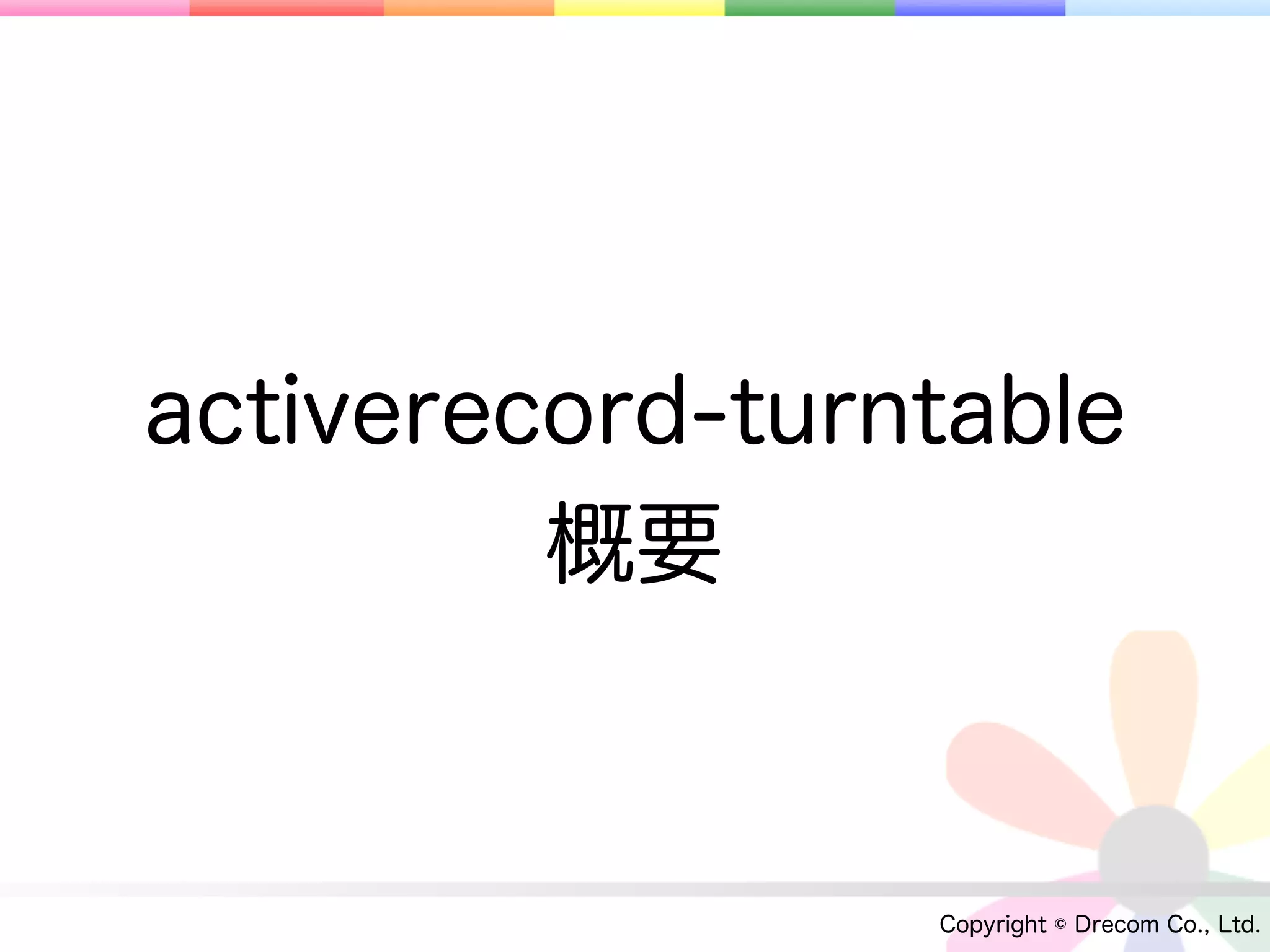 activerecord-turntable
         概要


                 Copyright © Drecom Co., Ltd.
 