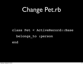 Change Pet.rb
class Pet < ActiveRecord::Base
belongs_to :person
end
77Monday, October 25, 2010
 