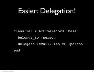 Easier: Delegation!
class Pet < ActiveRecord::Base
belongs_to :person
delegate :email, :to => :person
end
83Monday, October 25, 2010
 