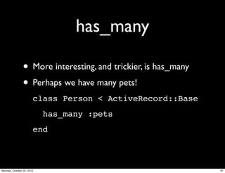 has_many
• More interesting, and trickier, is has_many
• Perhaps we have many pets!
class Person < ActiveRecord::Base
has_many :pets
end
91Monday, October 25, 2010
 