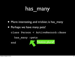 has_many
• More interesting, and trickier, is has_many
• Perhaps we have many pets!
class Person < ActiveRecord::Base
has_many :pets
end Notice plural!
91Monday, October 25, 2010
 