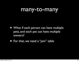 many-to-many
• What if each person can have multiple
pets, and each pet can have multiple
owners?
• For that, we need a “join” table
95Monday, October 25, 2010
 