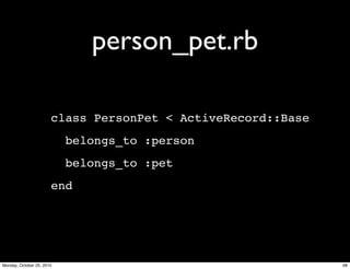 person_pet.rb
class PersonPet < ActiveRecord::Base
belongs_to :person
belongs_to :pet
end
98Monday, October 25, 2010
 