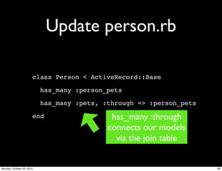 Update person.rb
class Person < ActiveRecord::Base
has_many :person_pets
has_many :pets, :through => :person_pets
end has_many :through
connects our models
via the join table
99Monday, October 25, 2010
 