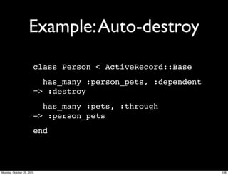 Example:Auto-destroy
class Person < ActiveRecord::Base
has_many :person_pets, :dependent
=> :destroy
has_many :pets, :through
=> :person_pets
end
106Monday, October 25, 2010
 