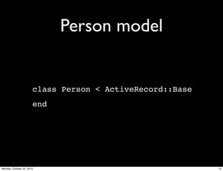 Person model
class Person < ActiveRecord::Base
end
12Monday, October 25, 2010
 