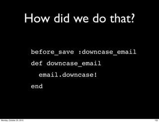 How did we do that?
before_save :downcase_email
def downcase_email
email.downcase!
end
132Monday, October 25, 2010
 