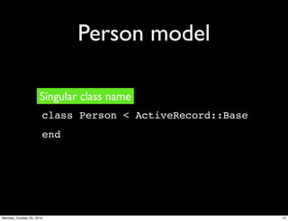 Person model
class Person < ActiveRecord::Base
end
Singular class name
12Monday, October 25, 2010
 