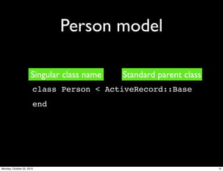 Person model
class Person < ActiveRecord::Base
end
Singular class name Standard parent class
12Monday, October 25, 2010
 