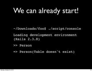 We can already start!
~/Downloads/foo$ ./script/console
Loading development environment
(Rails 2.3.8)
>> Person
=> Person(Table doesn't exist)
13Monday, October 25, 2010
 