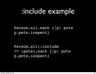 :include example
Person.all.each {|p| puts
p.pets.inspect}
Person.all(:include
=> :pets).each {|p| puts
p.pets.inspect}
154Monday, October 25, 2010
 