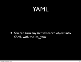 YAML
• You can turn any ActiveRecord object into
YAML with the .to_yaml
159Monday, October 25, 2010
 