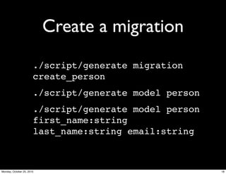 Create a migration
./script/generate migration
create_person
./script/generate model person
./script/generate model person
first_name:string
last_name:string email:string
18Monday, October 25, 2010
 