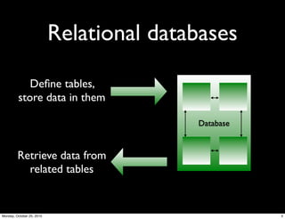 Relational databases
Deﬁne tables,
store data in them
Database
Retrieve data from
related tables
3Monday, October 25, 2010
 
