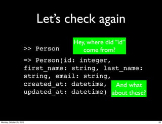 Let’s check again
>> Person
=> Person(id: integer,
first_name: string, last_name:
string, email: string,
created_at: datetime,
updated_at: datetime)
Hey, where did “id”
come from?
And what
about these?
26Monday, October 25, 2010
 