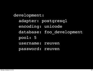 development:
adapter: postgresql
encoding: unicode
database: foo_development
pool: 5
username: reuven
password: reuven
29Monday, October 25, 2010
 