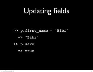 Updating ﬁelds
>> p.first_name = 'Bibi'
=> "Bibi"
>> p.save
=> true
41Monday, October 25, 2010
 