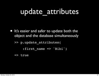 update_attributes
• It’s easier and safer to update both the
object and the database simultaneously
>> p.update_attributes(
:first_name => 'Bibi')
=> true
42Monday, October 25, 2010
 