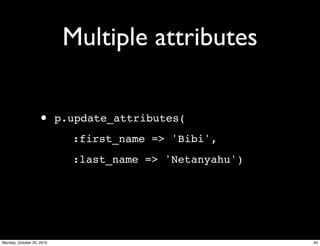 Multiple attributes
• p.update_attributes(
:first_name => 'Bibi',
:last_name => 'Netanyahu')
43Monday, October 25, 2010
 